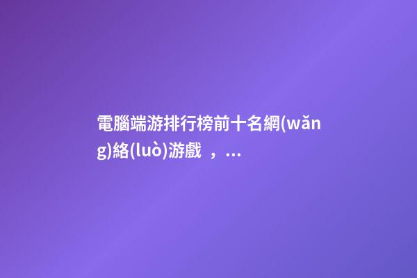 電腦端游排行榜前十名網(wǎng)絡(luò)游戲，點(diǎn)評(píng)幾款一線高端RTX4060游戲本-第1張-觀點(diǎn)-玄機(jī)派